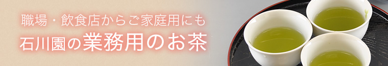 職場・飲食店からご家庭用にも「石川園の業務用のお茶」
