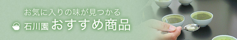 お気に入りの味が見つかる 石川園おすすめ商品